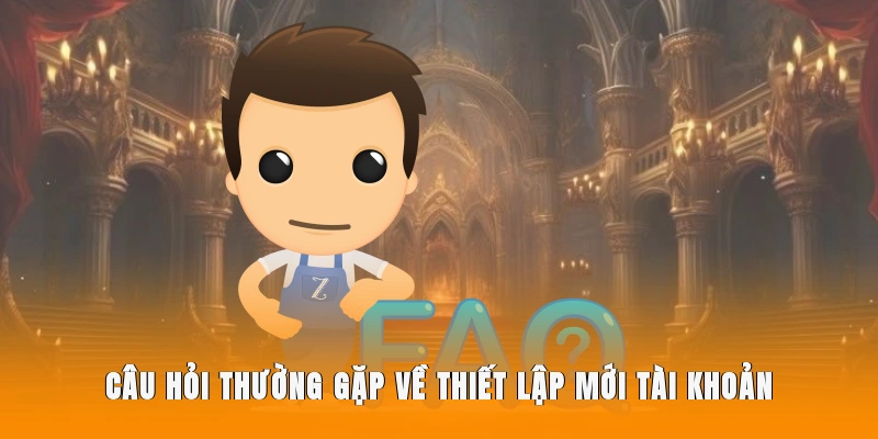 Câu hỏi thường gặp về thiết lập mới tài khoản