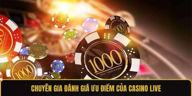 Chuyên gia đánh giá ưu điểm của casino live