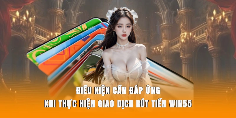 Điều kiện cần đáp ứng khi thực hiện giao dịch rút tiền WIN55