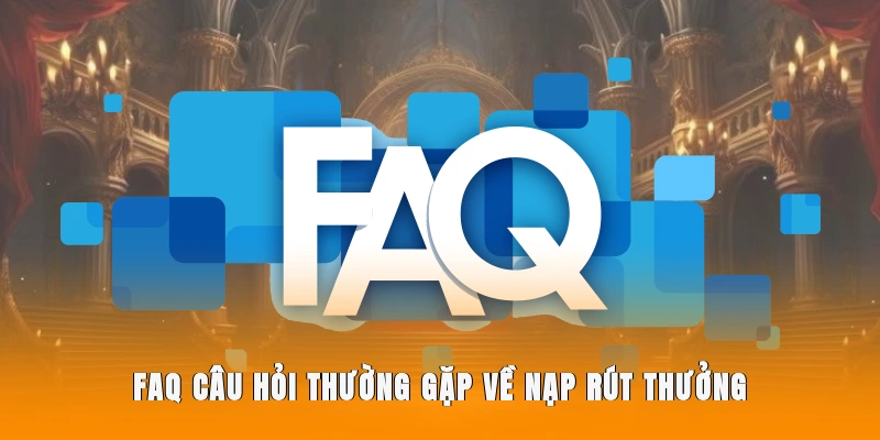 FAQ Câu hỏi thường gặp về nạp rút thưởng