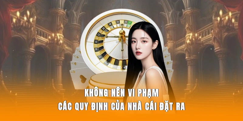 Không nên vi phạm các quy định của nhà cái đặt ra