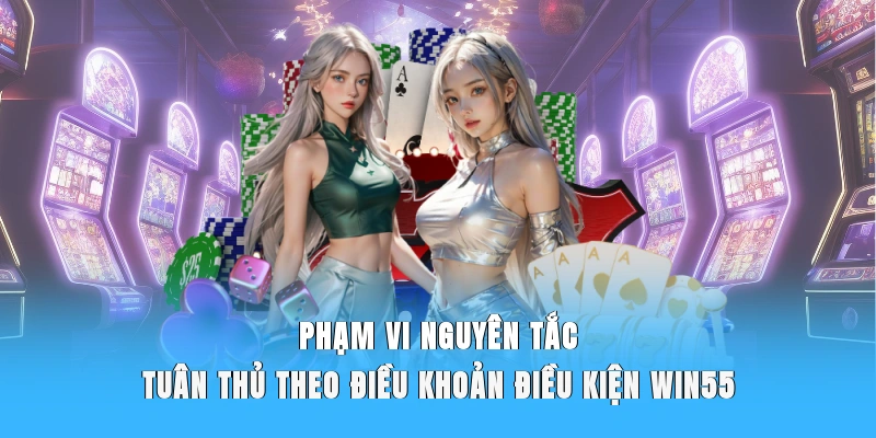 Phạm vi, nguyên tắc tuân thủ theo điều khoản điều kiện WIN55