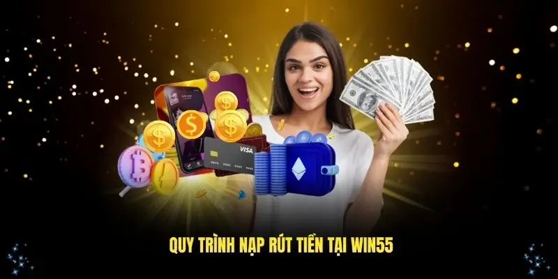 Quy trình giao dịch nạp rút tiền tại Win55 nhanh chóng