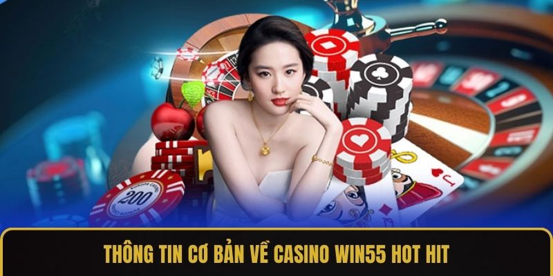 Thông tin cơ bản về casino WIN55 hot hit